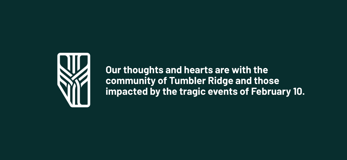 Our thoughts and hearts are with the community of Tumbler Ridge and those impacted by the tragic events of February 10.